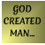 GOD CREATED MAN…
